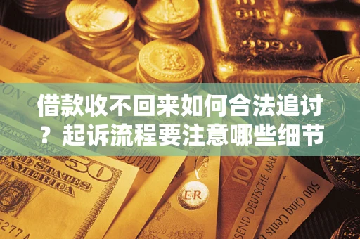 济南借款收不回来如何合法追讨？起诉流程要注意哪些细节？