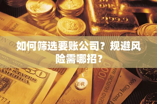 济南如何筛选要账公司？规避风险需哪招？