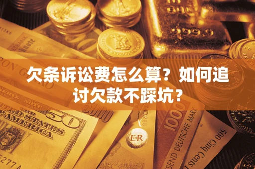济南欠条诉讼费怎么算？如何追讨欠款不踩坑？
