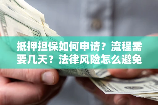 济南抵押担保如何申请？流程需要几天？法律风险怎么避免？避坑指南