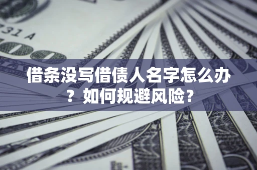 济南借条没写借债人名字怎么办？如何规避风险？