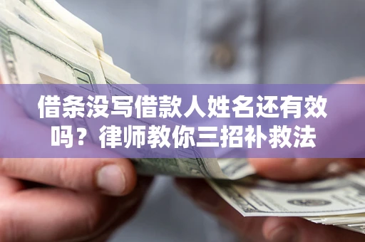 济南借条没写借款人姓名还有效吗？律师教你三招补救法