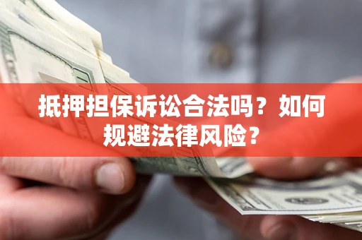 济南抵押担保诉讼合法吗？如何规避法律风险？