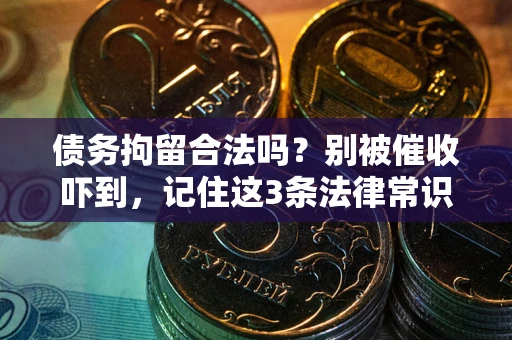 济南债务拘留合法吗?别被催收吓到,记住这3条法律常识 济南债务拘留合法吗?别被催收吓到,记住这3条法律常识