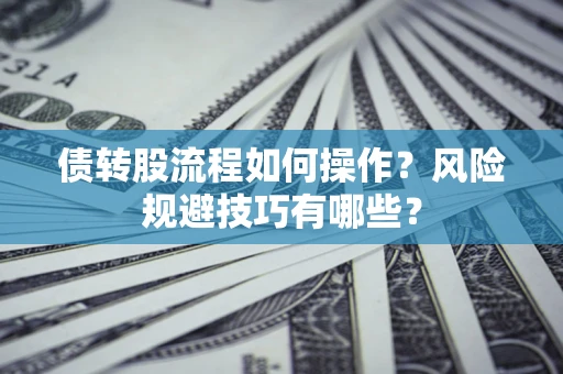 济南债转股流程如何操作？风险规避技巧有哪些？
