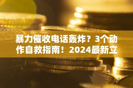 济南暴力催收电话轰炸？3个动作自救指南！2024最新立案标准全解析