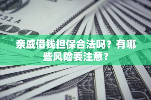 济南亲戚借钱担保合法吗？有哪些风险要注意？