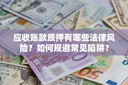 济南应收账款质押有哪些法律风险？如何规避常见陷阱？