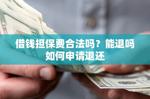 济南借钱担保费合法吗？能退吗如何申请退还