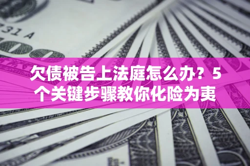 济南欠债被告上法庭怎么办？5个关键步骤教你化险为夷