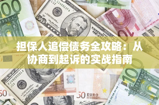 济南担保人追偿债务全攻略:从协商到起诉的实战指南 济南担保人追偿债务全攻略:从协商到起诉的实战指南