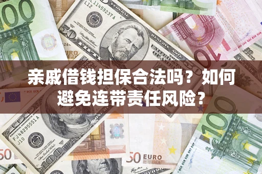 济南亲戚借钱担保合法吗？如何避免连带责任风险？