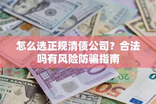济南怎么选正规清债公司？合法吗有风险防骗指南