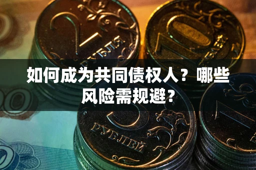 济南如何成为共同债权人？哪些风险需规避？