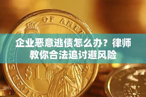 济南企业恶意逃债怎么办？律师教你合法追讨避风险