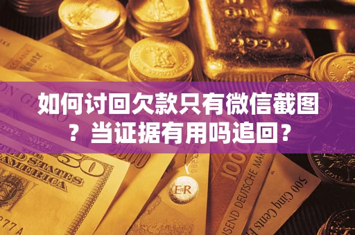 济南如何讨回欠款只有微信截图？当证据有用吗追回？