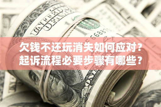 济南欠钱不还玩消失如何应对？起诉流程必要步骤有哪些？