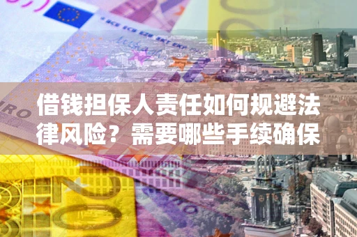 济南借钱担保人责任如何规避法律风险？需要哪些手续确保安全？