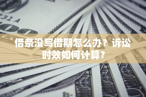 济南借条没写借期怎么办？诉讼时效如何计算？