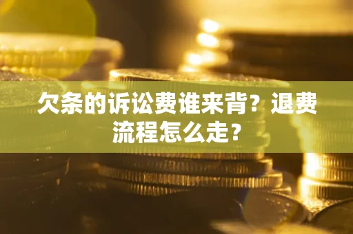 济南欠条的诉讼费谁来背？退费流程怎么走？