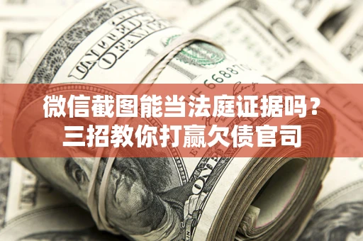 济南微信截图能当法庭证据吗？三招教你打赢欠债官司