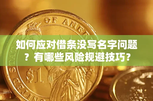 济南如何应对借条没写名字问题？有哪些风险规避技巧？