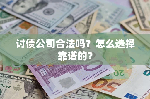 济南讨债公司合法吗？怎么选择靠谱的？