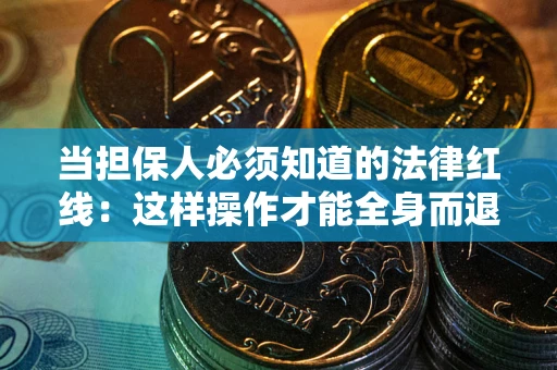 济南当担保人必须知道的法律红线：这样操作才能全身而退