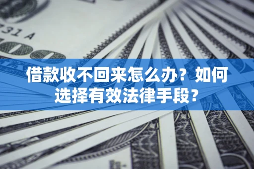 济南借款收不回来怎么办？如何选择有效法律手段？