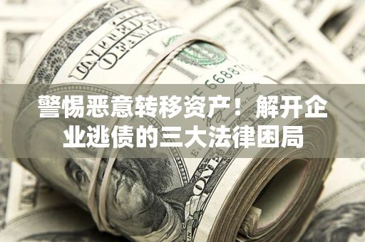 济南警惕恶意转移资产！解开企业逃债的三大法律困局