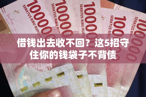 济南借钱出去收不回？这5招守住你的钱袋子不背债