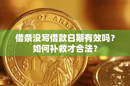 济南借条没写借款日期有效吗？如何补救才合法？