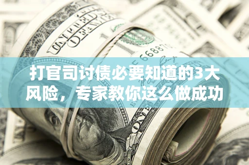 济南打官司讨债必要知道的3大风险，专家教你这么做成功率飙升