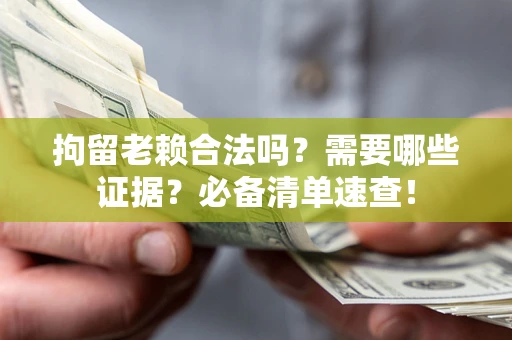 济南拘留老赖合法吗？需要哪些证据？必备清单速查！