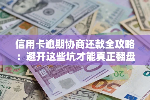 济南信用卡逾期协商还款全攻略：避开这些坑才能真正翻盘