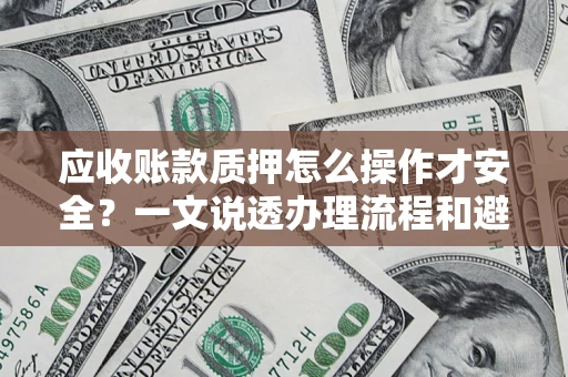 济南应收账款质押怎么操作才安全？一文说透办理流程和避险绝招